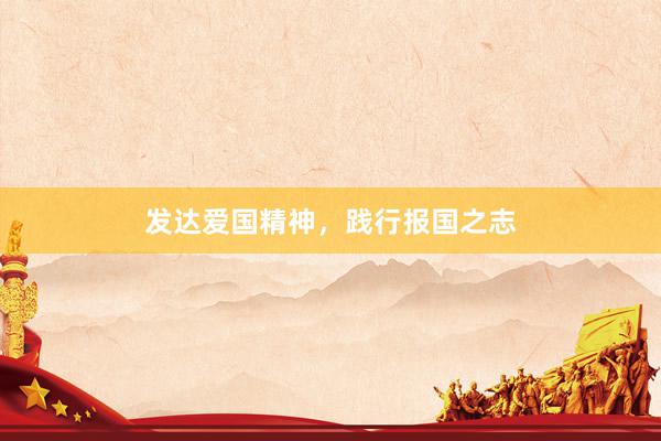 发达爱国精神，践行报国之志