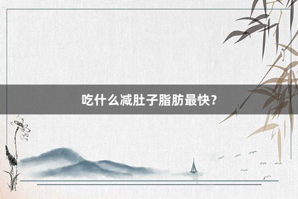 吃什么减肚子脂肪最快？