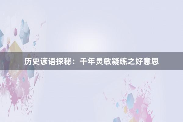 历史谚语探秘：千年灵敏凝练之好意思